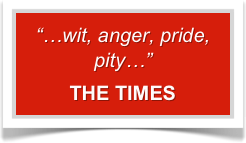 “…wit, anger, pride, pity…”  
THE TIMES